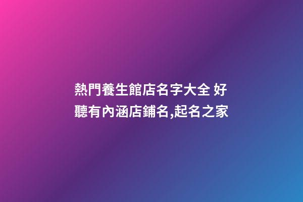 熱門養生館店名字大全 好聽有內涵店鋪名,起名之家-第1張-店鋪起名-玄機派
